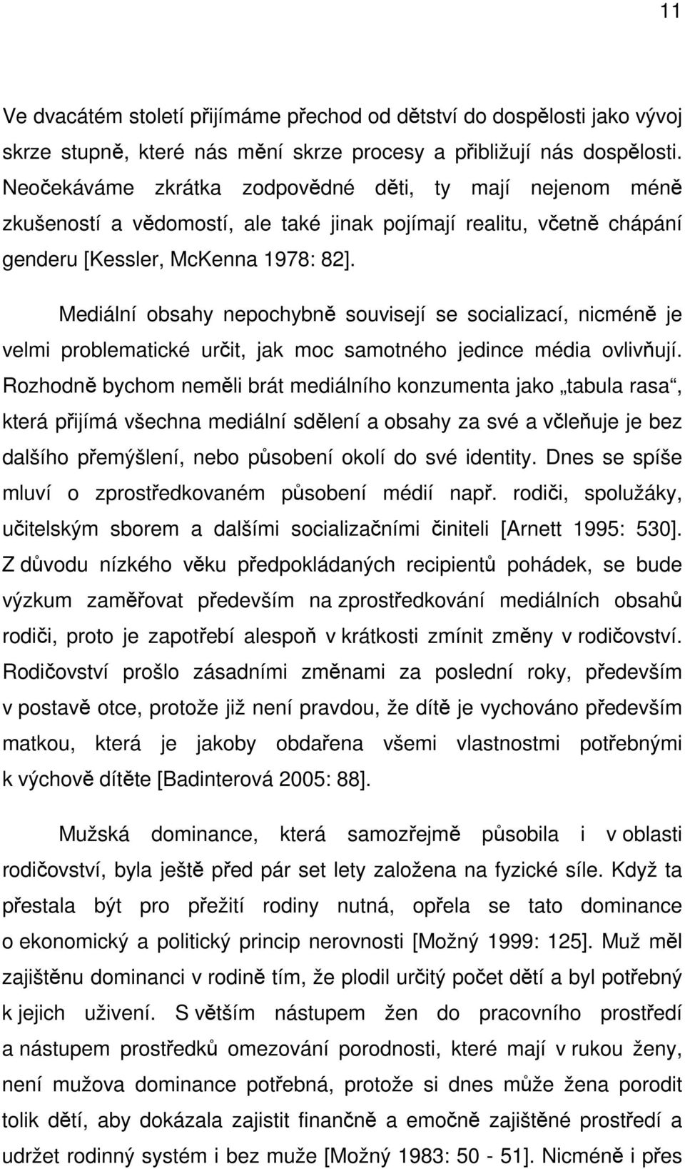 Mediální obsahy nepochybně souvisejí se socializací, nicméně je velmi problematické určit, jak moc samotného jedince média ovlivňují.