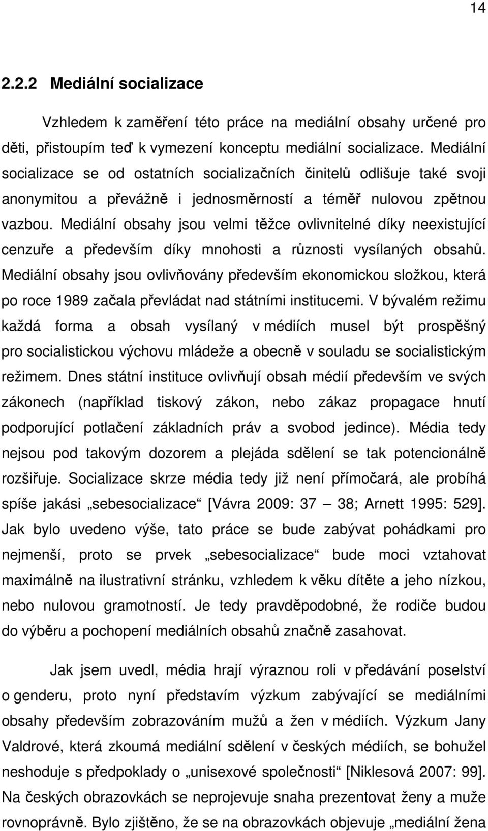 Mediální obsahy jsou velmi těžce ovlivnitelné díky neexistující cenzuře a především díky mnohosti a různosti vysílaných obsahů.