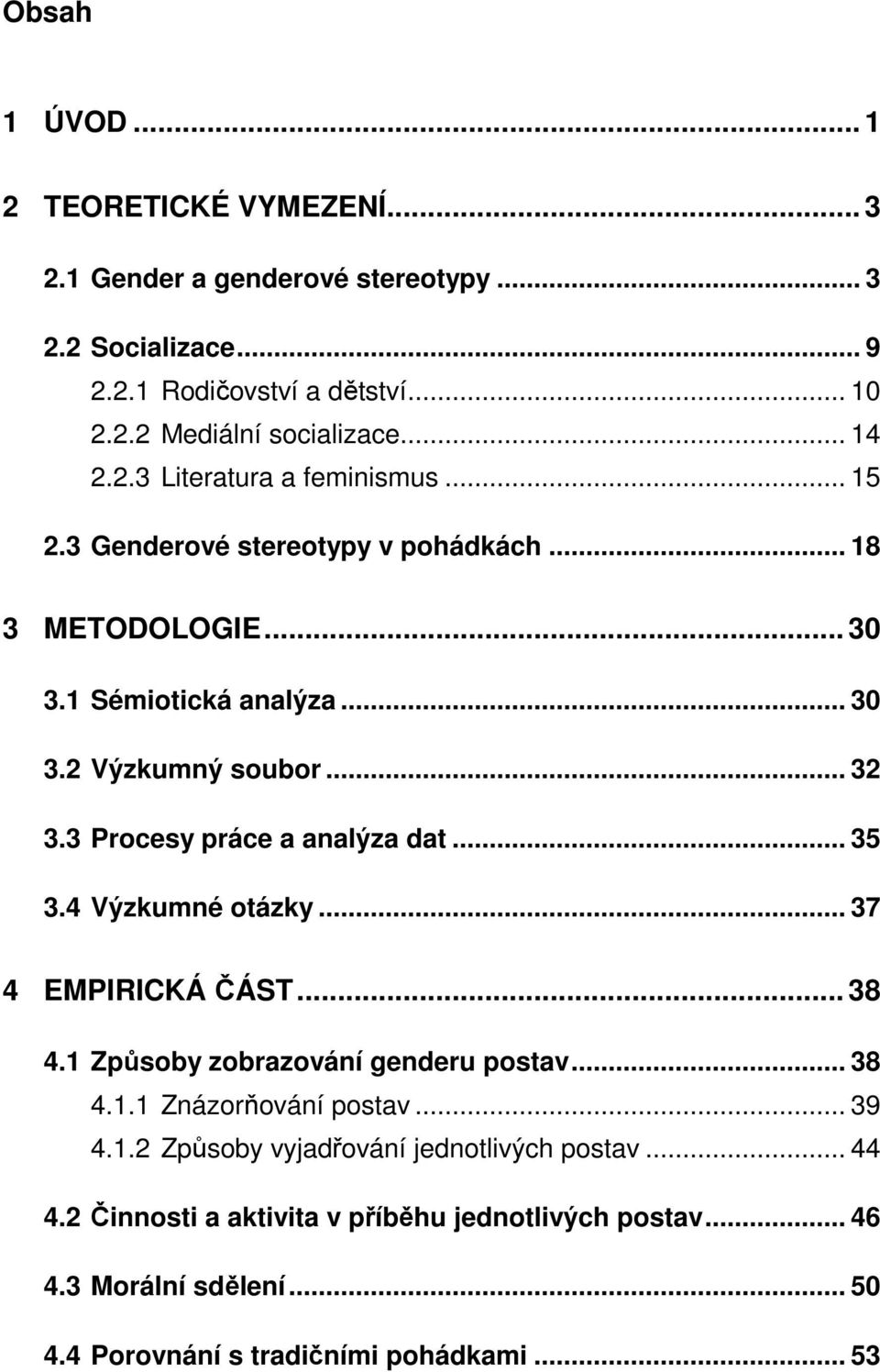 3 Procesy práce a analýza dat... 35 3.4 Výzkumné otázky... 37 4 EMPIRICKÁ ČÁST... 38 4.1 Způsoby zobrazování genderu postav... 38 4.1.1 Znázorňování postav... 39 4.1.2 Způsoby vyjadřování jednotlivých postav.