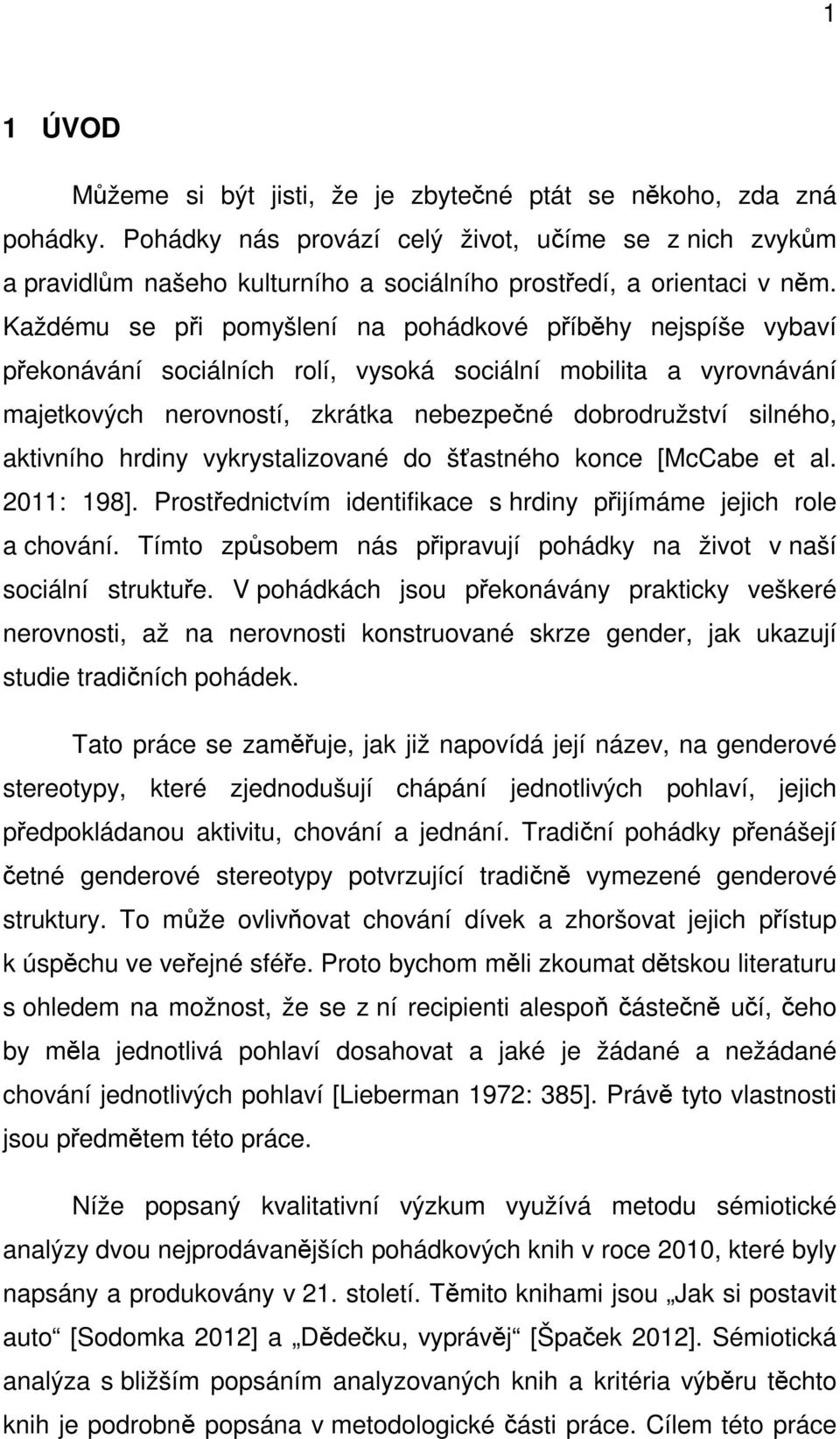 Každému se při pomyšlení na pohádkové příběhy nejspíše vybaví překonávání sociálních rolí, vysoká sociální mobilita a vyrovnávání majetkových nerovností, zkrátka nebezpečné dobrodružství silného,