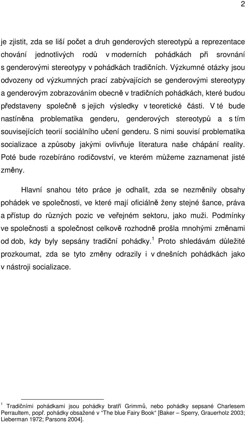 teoretické části. V té bude nastíněna problematika genderu, genderových stereotypů a s tím souvisejících teorií sociálního učení genderu.