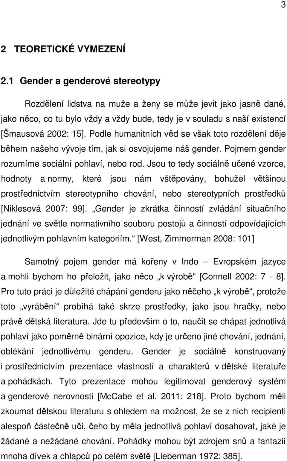 Podle humanitních věd se však toto rozdělení děje během našeho vývoje tím, jak si osvojujeme náš gender. Pojmem gender rozumíme sociální pohlaví, nebo rod.