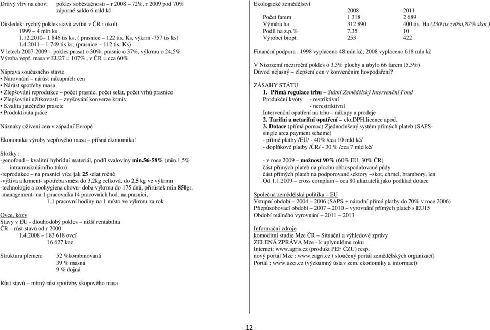 masa v EU27 = 107%, v ČR = cca 60% Náprava současného stavu: Narovnání nárůst nákupních cen Nárůst spotřeby masa Zlepšování reprodukce počet prasnic, počet selat, počet vrhů prasnice Zlepšování