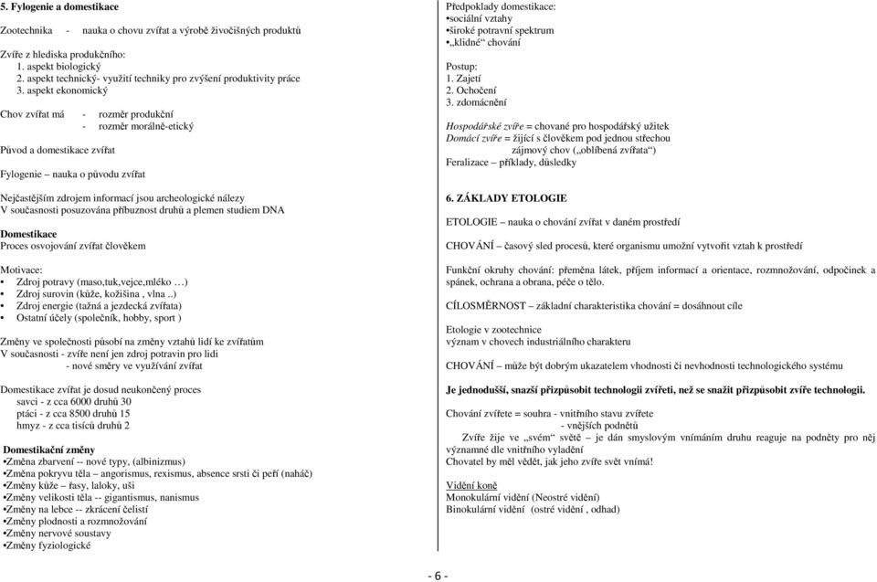 aspekt ekonomický Chov zvířat má - rozměr produkční - rozměr morálně-etický Původ a domestikace zvířat Fylogenie nauka o původu zvířat Nejčastějším zdrojem informací jsou archeologické nálezy V