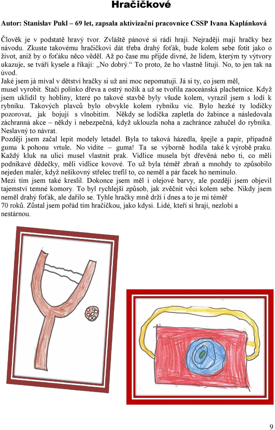 Až po čase mu přijde divné, že lidem, kterým ty výtvory ukazuje, se tváří kysele a říkají: No dobrý. To proto, že ho vlastně litují. No, to jen tak na úvod.