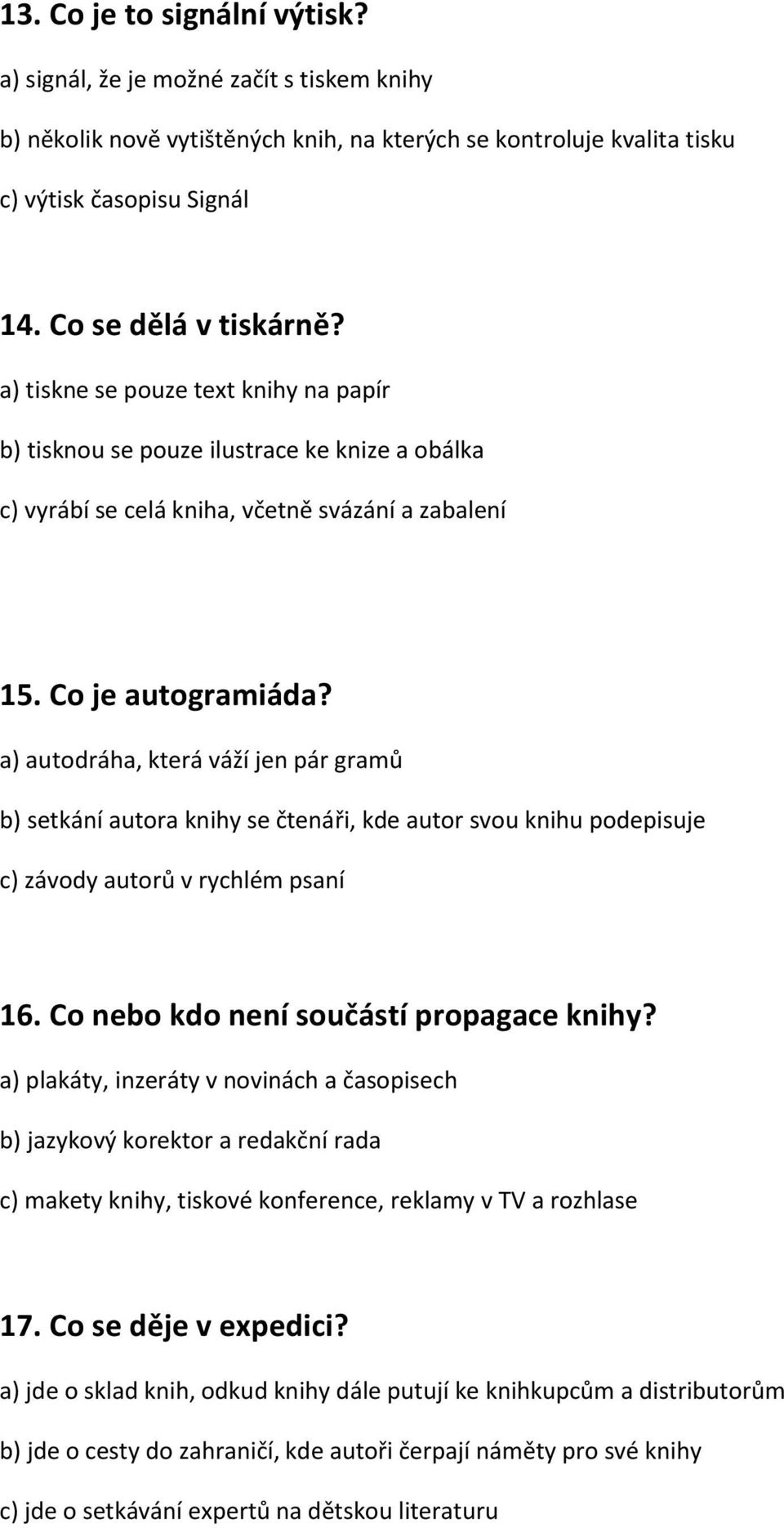 a) autodráha, která váží jen pár gramů b) setkání autora knihy se čtenáři, kde autor svou knihu podepisuje c) závody autorů v rychlém psaní 16. Co nebo kdo není součástí propagace knihy?