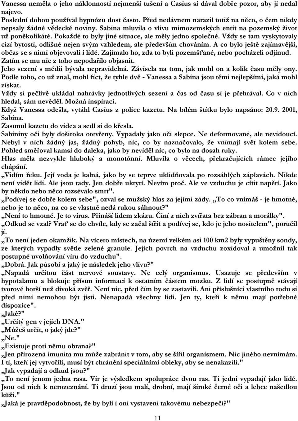 Pokaždé to byly jiné situace, ale měly jedno společné. Vždy se tam vyskytovaly cizí bytosti, odlišné nejen svým vzhledem, ale především chováním.