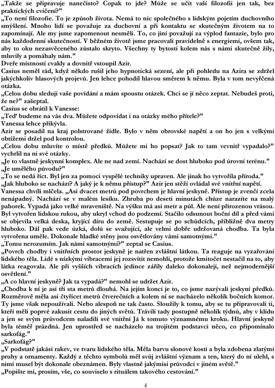 To, co jiní považují za výplod fantazie, bylo pro nás každodenní skutečností. V běžném životě jsme pracovali pravidelně s energiemi, ovšem tak, aby to oku nezasvěceného zůstalo skryto.