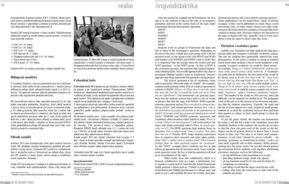 Hlediskem pro třídění do soutěží je ročník (třída) a počet jazyků, ve kterých chce účastník soutěžit: EW1 (8. 10. třída) EW2 (9. 10. třída) EW3 (10. 13. třída) EW Spezial (8. 3.