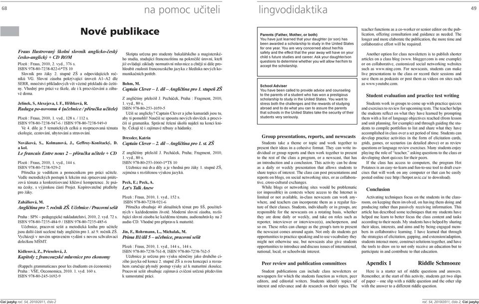 Vhodný pro práci ve škole, ale i k procvičování a zábavě doma. Jelínek, S, Alexejeva, l. F., Hříbková, R. Raduga po-novomu 4 (učebnice / příručka učitele) Plzeň : Fraus, 2010, 1. vyd., 128 s. / 112 s.