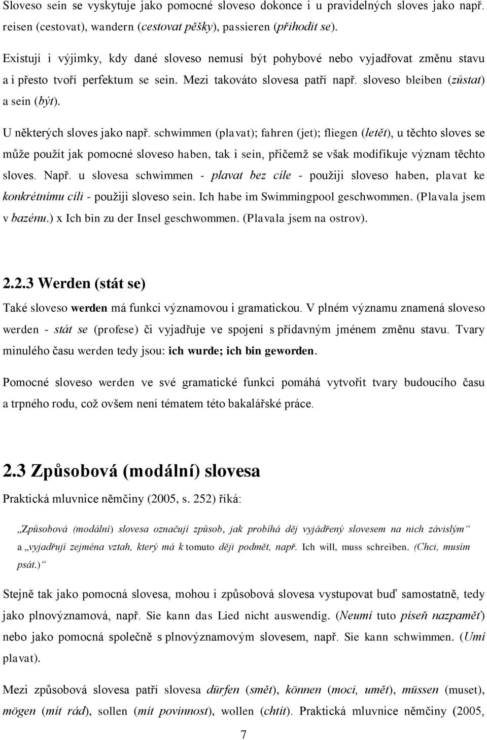 U některých sloves jako např. schwimmen (plavat); fahren (jet); fliegen (letět), u těchto sloves se může použít jak pomocné sloveso haben, tak i sein, přičemž se však modifikuje význam těchto sloves.