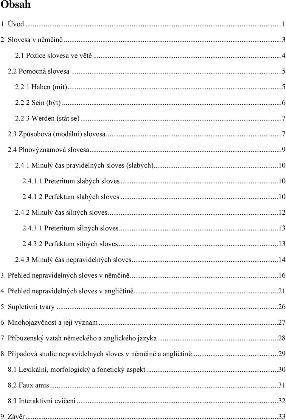 .. 12 2.4.3.1 Préteritum silných sloves... 13 2.4.3.2 Perfektum silných sloves... 13 2.4.3 Minulý čas nepravidelných sloves... 14 3. Přehled nepravidelných sloves v němčině... 16 4.