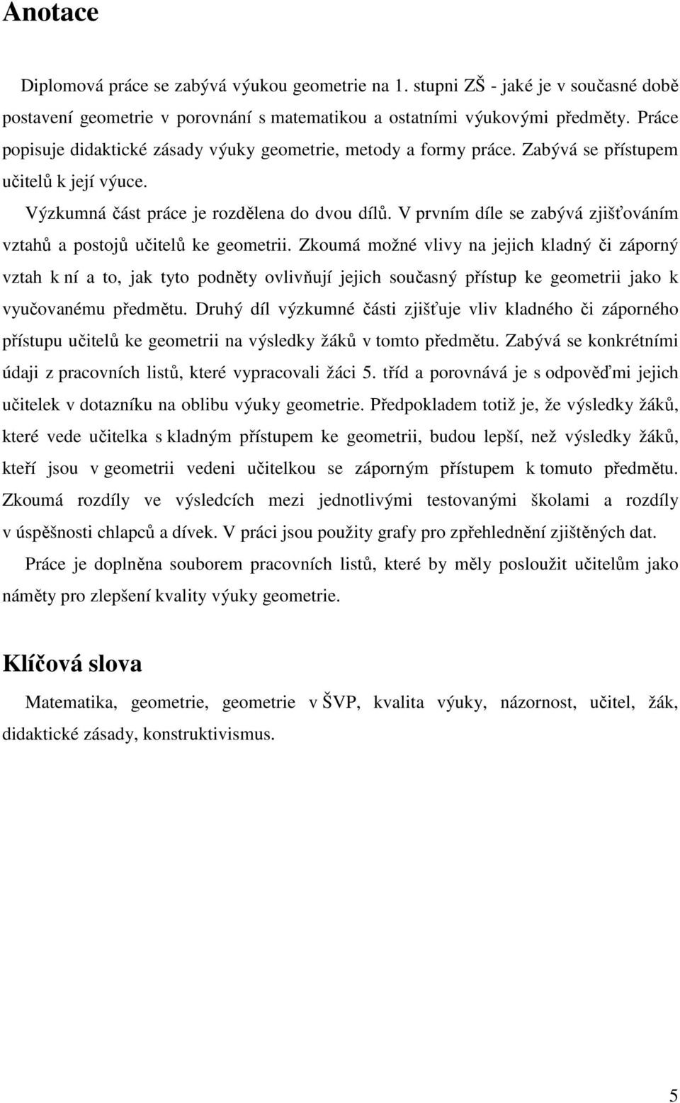 V prvním díle se zabývá zjišťováním vztahů a postojů učitelů ke geometrii.