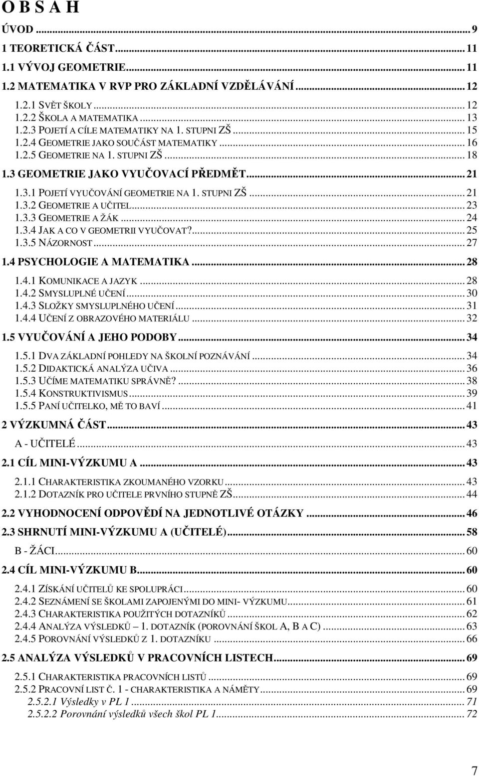 .. 23 1.3.3 GEOMETRIE A ŽÁK... 24 1.3.4 JAK A CO V GEOMETRII VYUČOVAT?... 25 1.3.5 NÁZORNOST... 27 1.4 PSYCHOLOGIE A MATEMATIKA... 28 1.4.1 KOMUNIKACE A JAZYK... 28 1.4.2 SMYSLUPLNÉ UČENÍ... 30 1.4.3 SLOŽKY SMYSLUPLNÉHO UČENÍ.