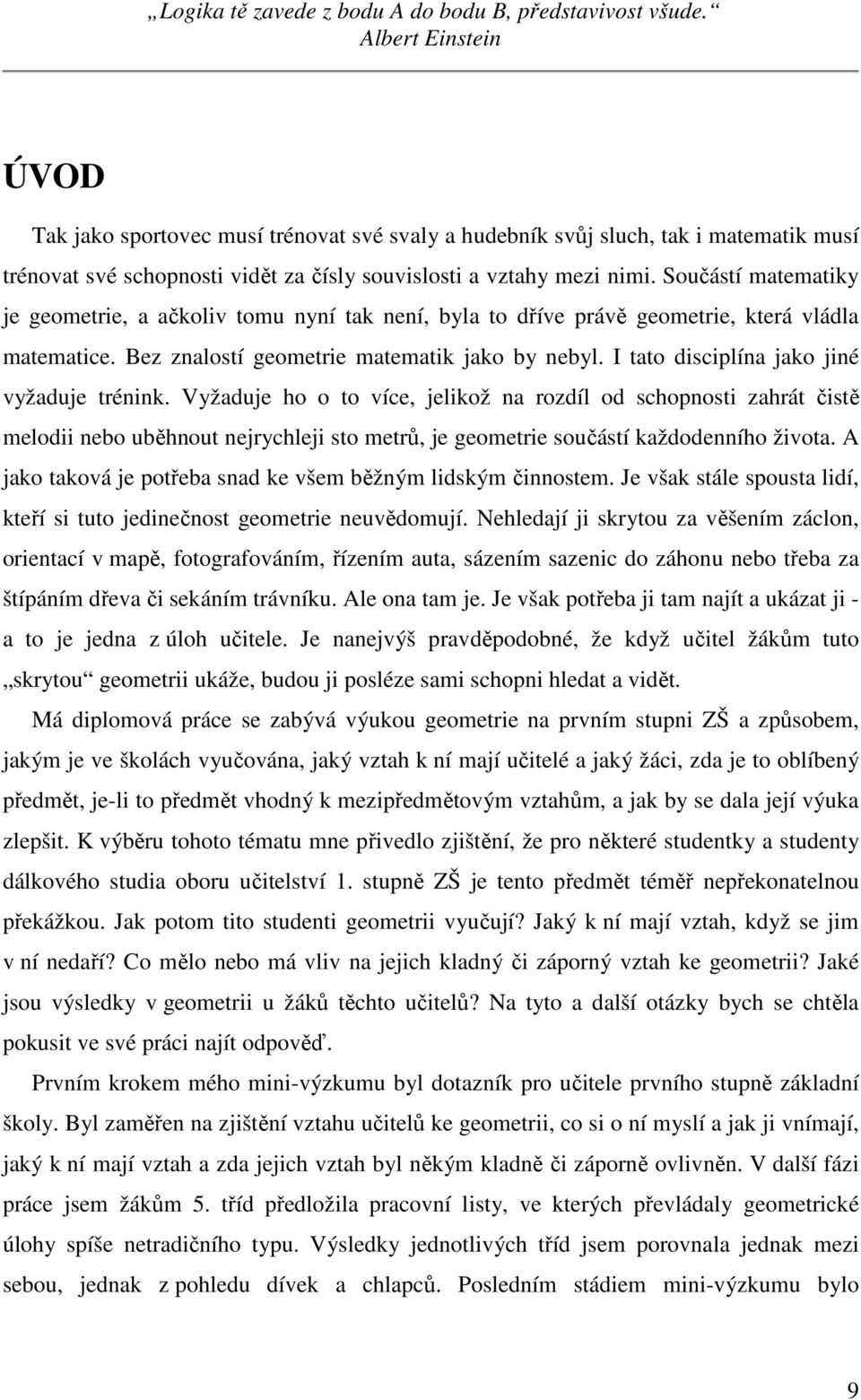 Součástí matematiky je geometrie, a ačkoliv tomu nyní tak není, byla to dříve právě geometrie, která vládla matematice. Bez znalostí geometrie matematik jako by nebyl.