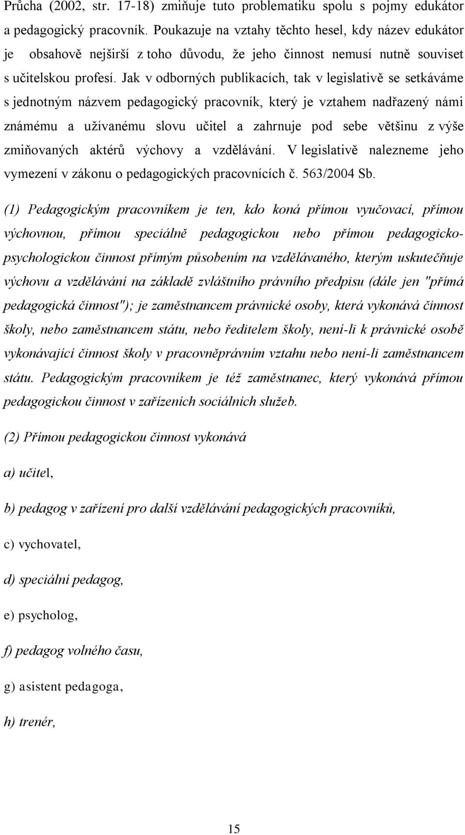 Jak v odborných publikacích, tak v legislativě se setkáváme s jednotným názvem pedagogický pracovník, který je vztahem nadřazený námi známému a užívanému slovu učitel a zahrnuje pod sebe většinu z