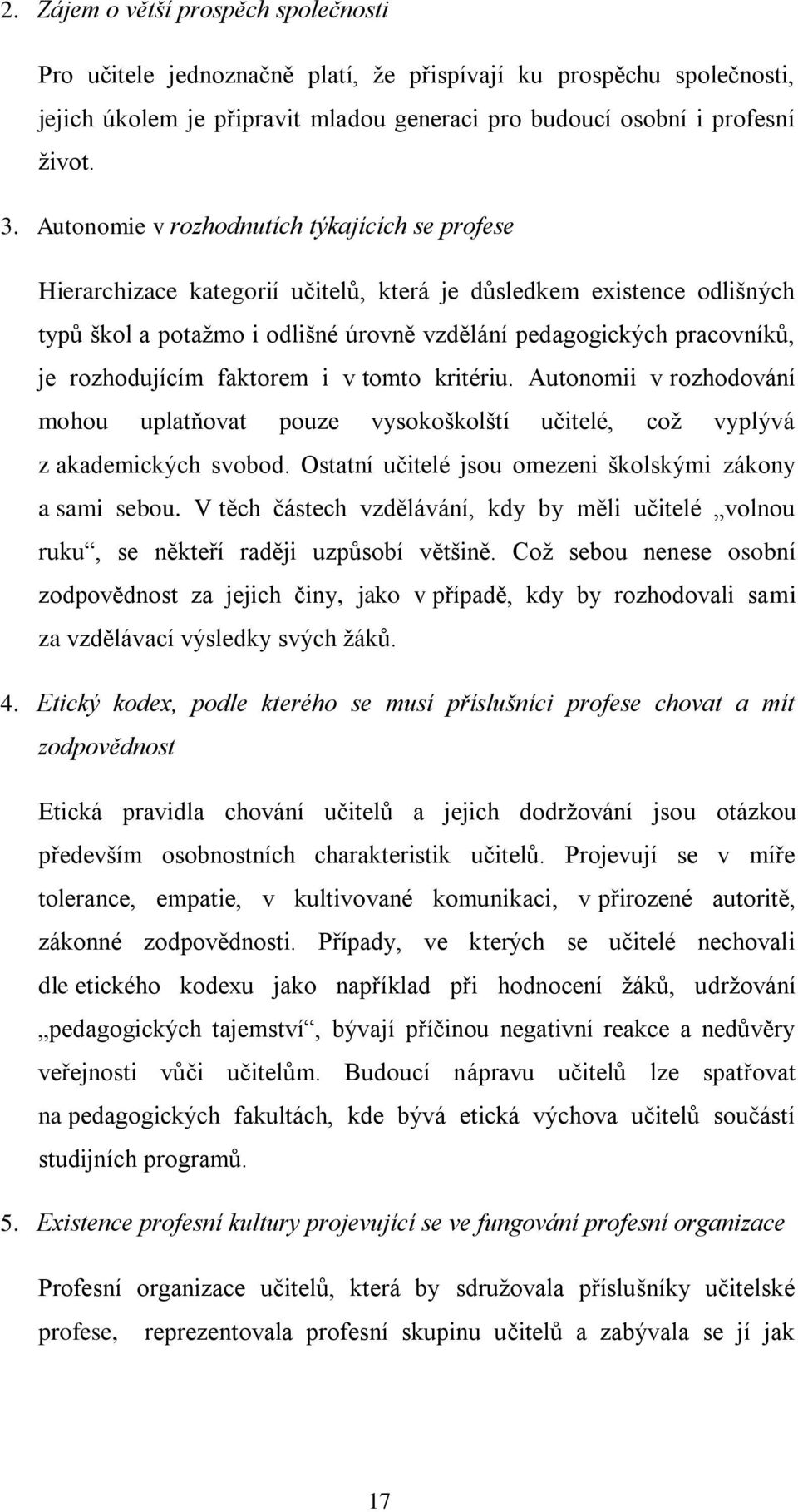 rozhodujícím faktorem i v tomto kritériu. Autonomii v rozhodování mohou uplatňovat pouze vysokoškolští učitelé, což vyplývá z akademických svobod.