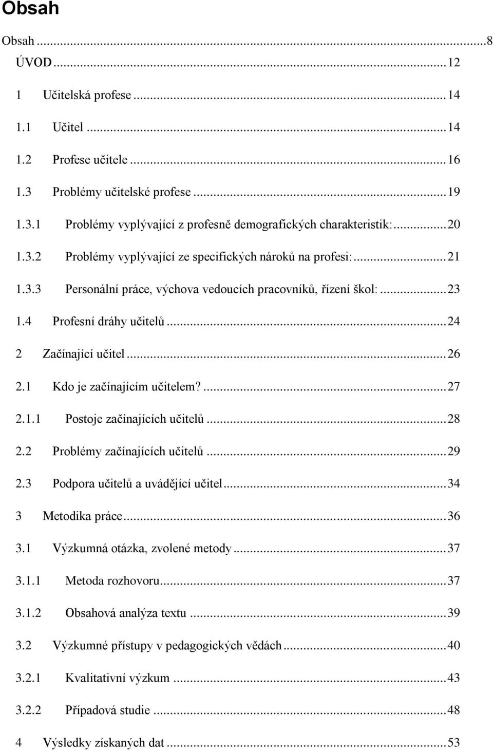 .. 26 2.1 Kdo je začínajícím učitelem?... 27 2.1.1 Postoje začínajících učitelů... 28 2.2 Problémy začínajících učitelů... 29 2.3 Podpora učitelů a uvádějící učitel... 34 3 Metodika práce... 36 3.