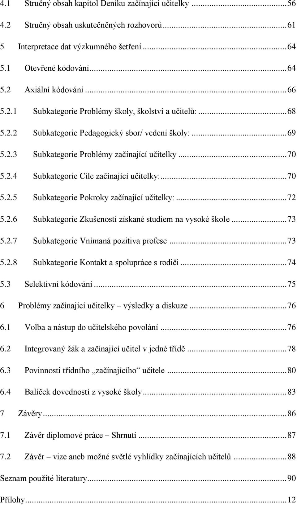 .. 70 5.2.5 Subkategorie Pokroky začínající učitelky:... 72 5.2.6 Subkategorie Zkušenosti získané studiem na vysoké škole... 73 5.2.7 Subkategorie Vnímaná pozitiva profese... 73 5.2.8 Subkategorie Kontakt a spolupráce s rodiči.