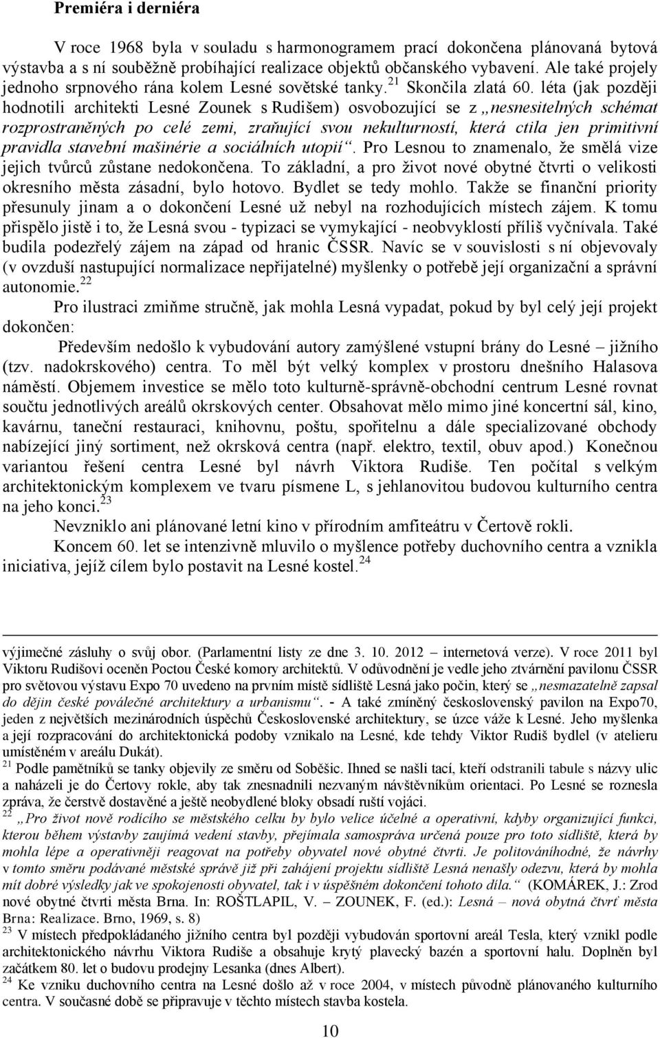 léta (jak později hodnotili architekti Lesné Zounek s Rudišem) osvobozující se z nesnesitelných schémat rozprostraněných po celé zemi, zraňující svou nekulturností, která ctila jen primitivní