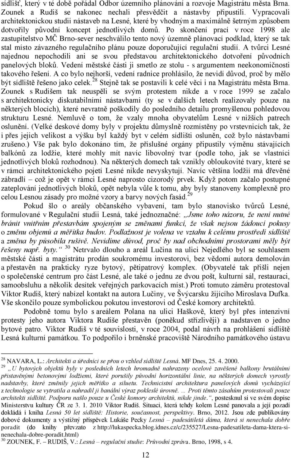 Po skončení prací v roce 1998 ale zastupitelstvo MČ Brno-sever neschválilo tento nový územně plánovací podklad, který se tak stal místo závazného regulačního plánu pouze doporučující regulační studií.