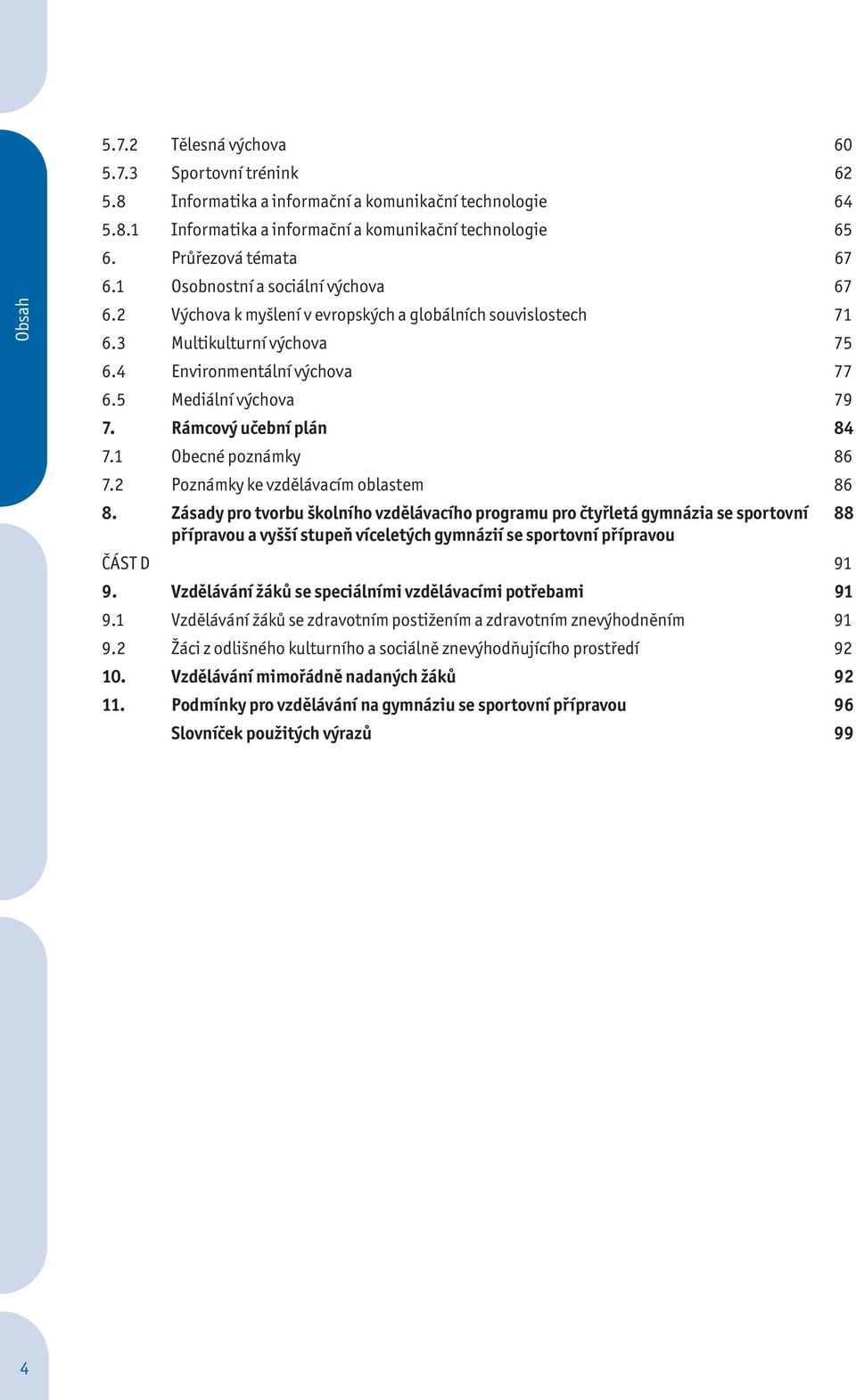 5 Mediální výchova 79 7. Rámcový učební plán 84 7.1 Obecné poznámky 86 7.2 Poznámky ke vzdělávacím oblastem 86 8.