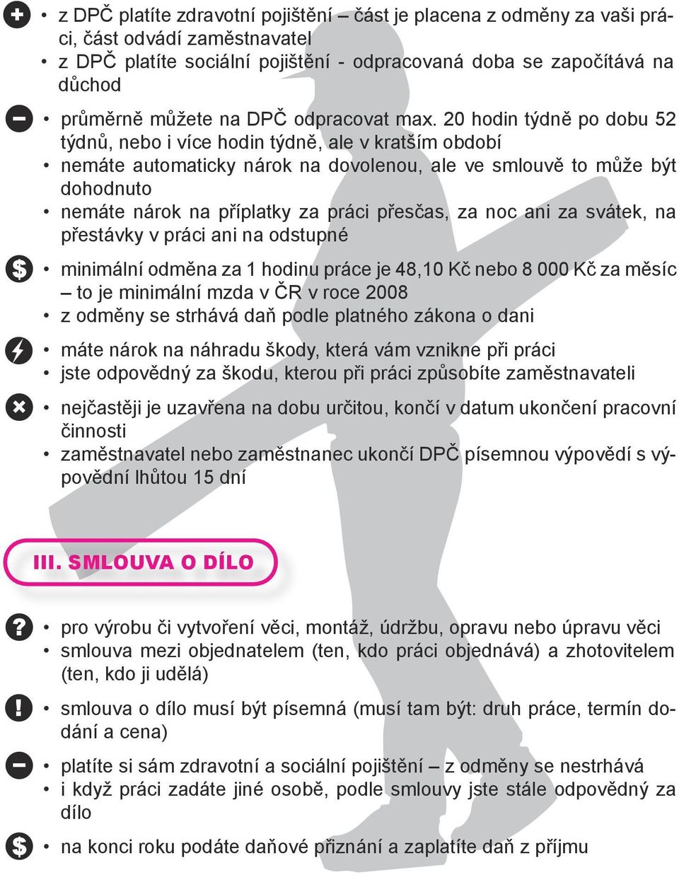 20 hodin týdně po dobu 52 týdnů, nebo i více hodin týdně, ale v kratším období nemáte automaticky nárok na dovolenou, ale ve smlouvě to může být dohodnuto nemáte nárok na příplatky za práci přesčas,