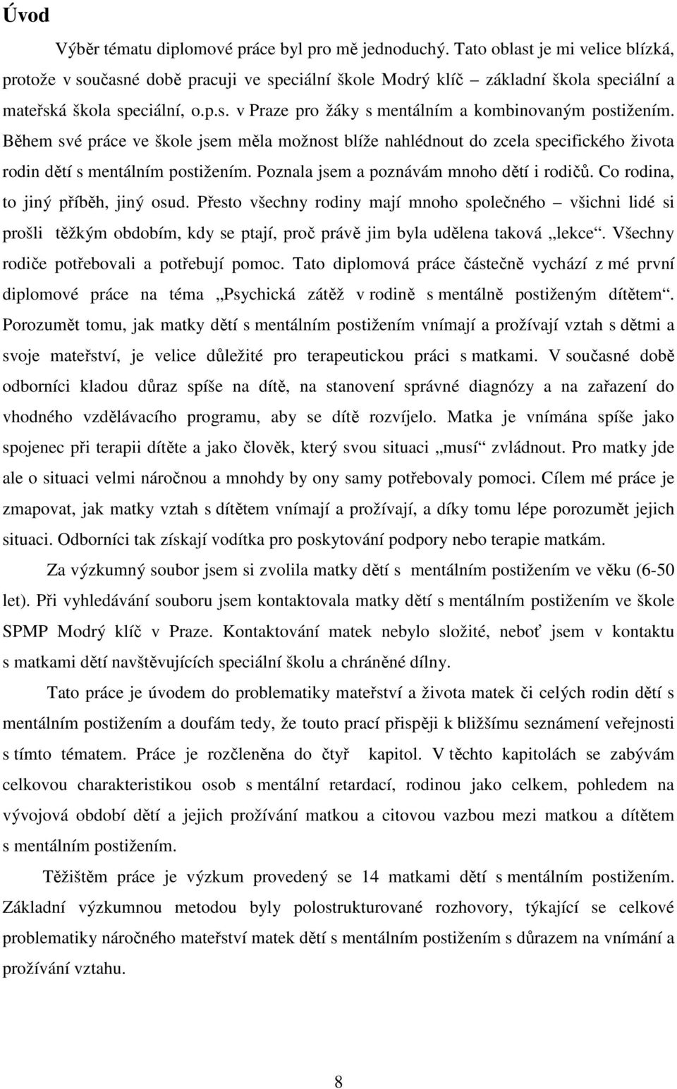 Během své práce ve škole jsem měla možnost blíže nahlédnout do zcela specifického života rodin dětí s mentálním postižením. Poznala jsem a poznávám mnoho dětí i rodičů.