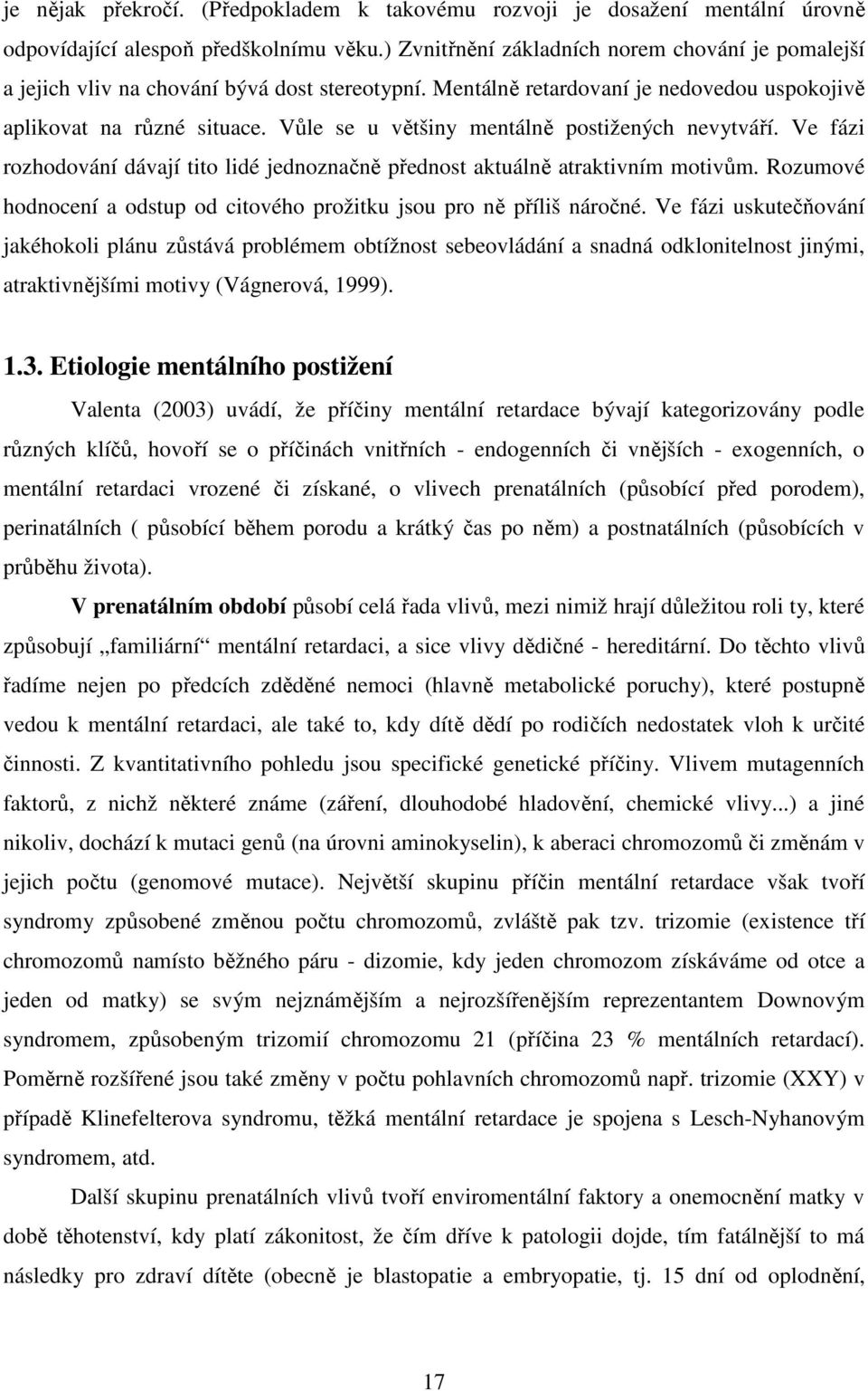 Vůle se u většiny mentálně postižených nevytváří. Ve fázi rozhodování dávají tito lidé jednoznačně přednost aktuálně atraktivním motivům.