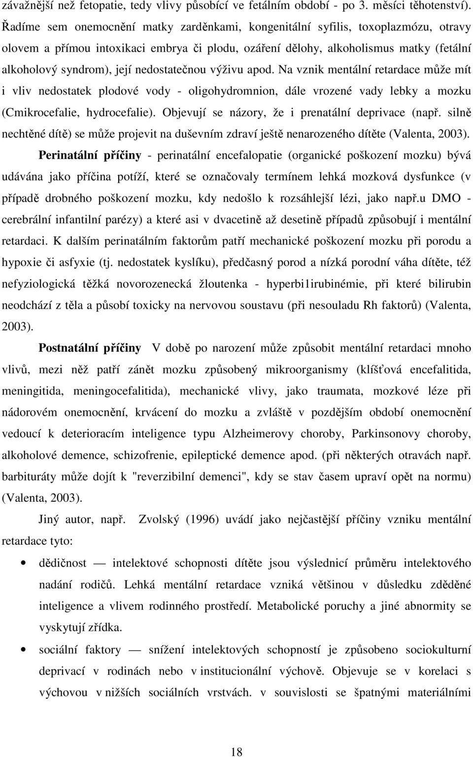 nedostatečnou výživu apod. Na vznik mentální retardace může mít i vliv nedostatek plodové vody - oligohydromnion, dále vrozené vady lebky a mozku (Cmikrocefalie, hydrocefalie).