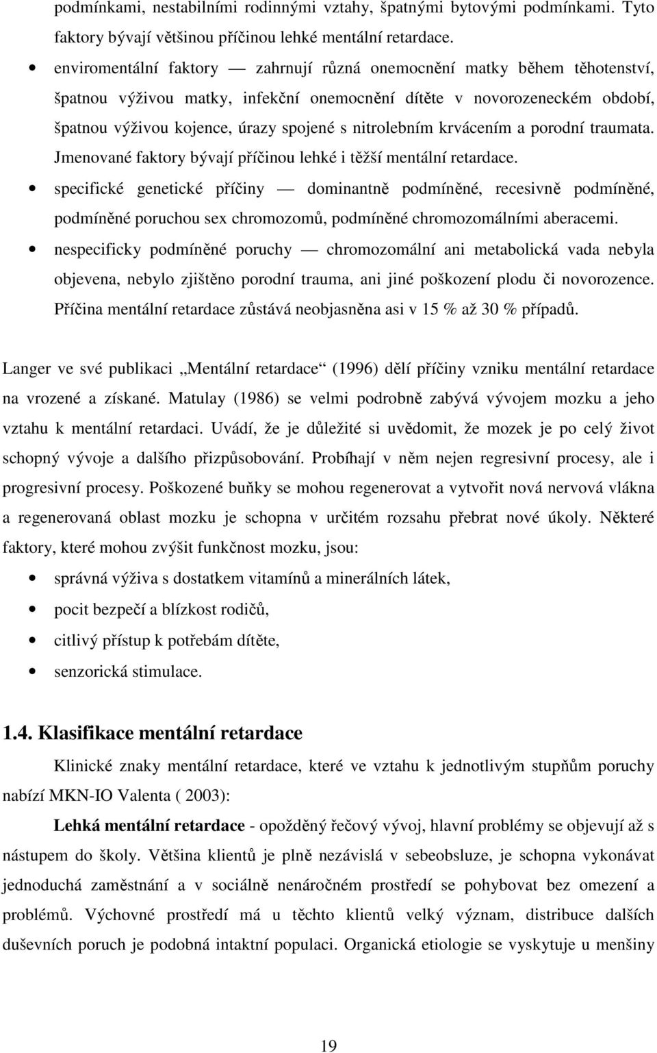 nitrolebním krvácením a porodní traumata. Jmenované faktory bývají příčinou lehké i těžší mentální retardace.