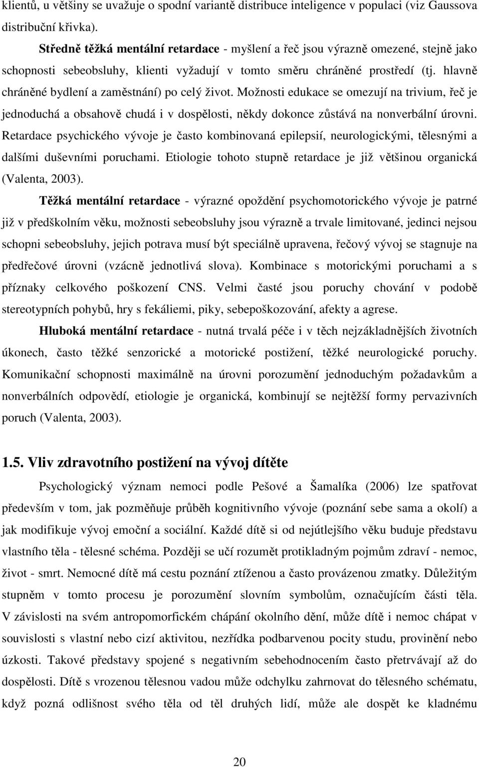 hlavně chráněné bydlení a zaměstnání) po celý život. Možnosti edukace se omezují na trivium, řeč je jednoduchá a obsahově chudá i v dospělosti, někdy dokonce zůstává na nonverbální úrovni.