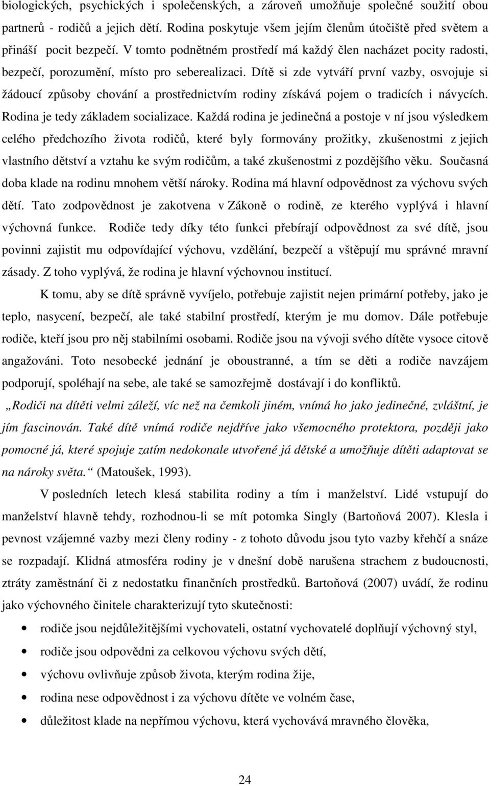 Dítě si zde vytváří první vazby, osvojuje si žádoucí způsoby chování a prostřednictvím rodiny získává pojem o tradicích i návycích. Rodina je tedy základem socializace.