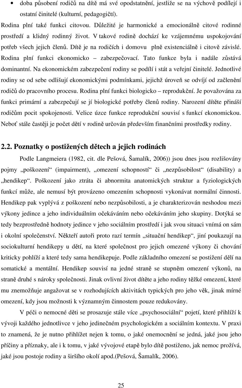 Dítě je na rodičích i domovu plně existenciálně i citově závislé. Rodina plní funkci ekonomicko zabezpečovací. Tato funkce byla i nadále zůstává dominantní.