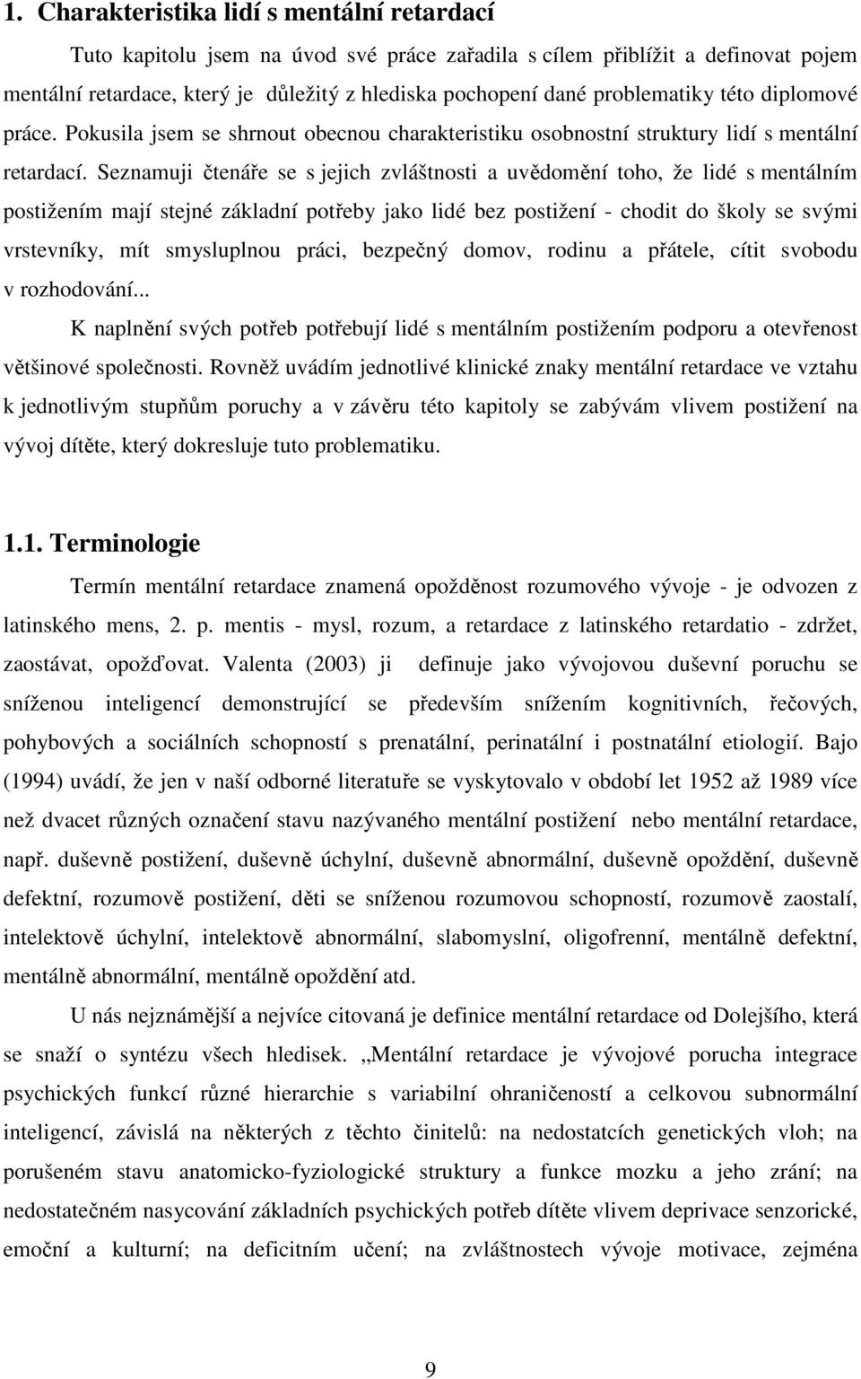 Seznamuji čtenáře se s jejich zvláštnosti a uvědomění toho, že lidé s mentálním postižením mají stejné základní potřeby jako lidé bez postižení - chodit do školy se svými vrstevníky, mít smysluplnou