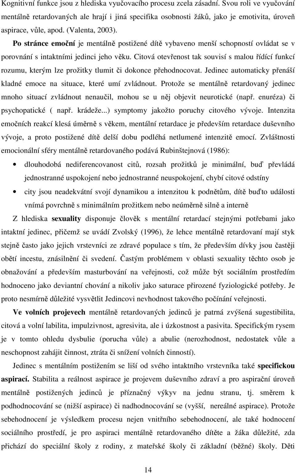 Po stránce emoční je mentálně postižené dítě vybaveno menší schopností ovládat se v porovnání s intaktními jedinci jeho věku.