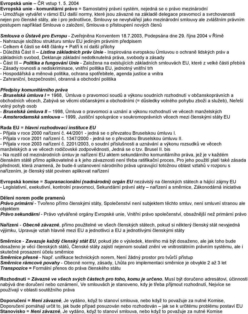 svrchovanosti nejen pro členské státy, ale i pro jednotlivce, Smlouvy se nevytvářejí jako mezinárodní smlouvy ale zvláštním právním postupem například Smlouva o založení, Smlouva o přistoupení nových