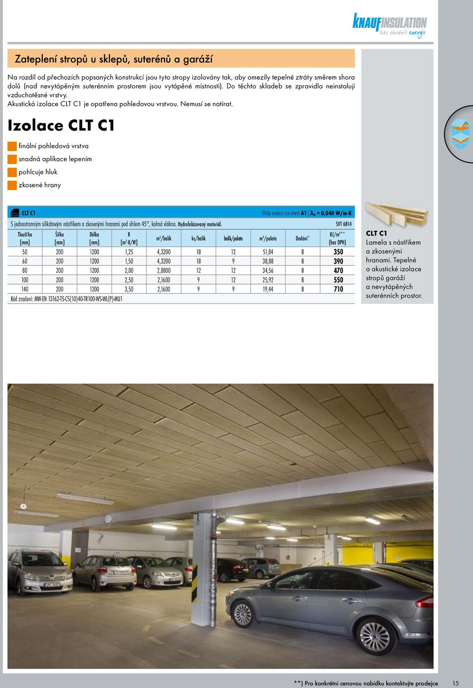 Izolace CLT C1 finální pohledová vrstva snadná aplikace lepením pohlcuje hluk zkosené hrany CLT C1 Třída reakce na oheň A1 λ D = 0,040 W/m K S jednostranným silikátovým nástřikem a zkosenými hranami