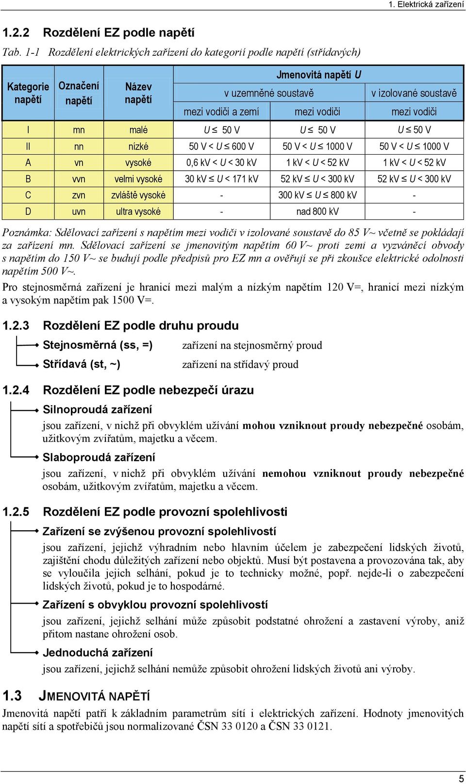 mezi vodiči mezi vodiči I mn malé U 50 V U 50 V U 50 V II nn nízké 50 V < U 600 V 50 V < U 1000 V 50 V < U 1000 V A vn vysoké 0,6 kv < U < 30 kv 1 kv < U < 52 kv 1 kv < U < 52 kv B vvn velmi vysoké