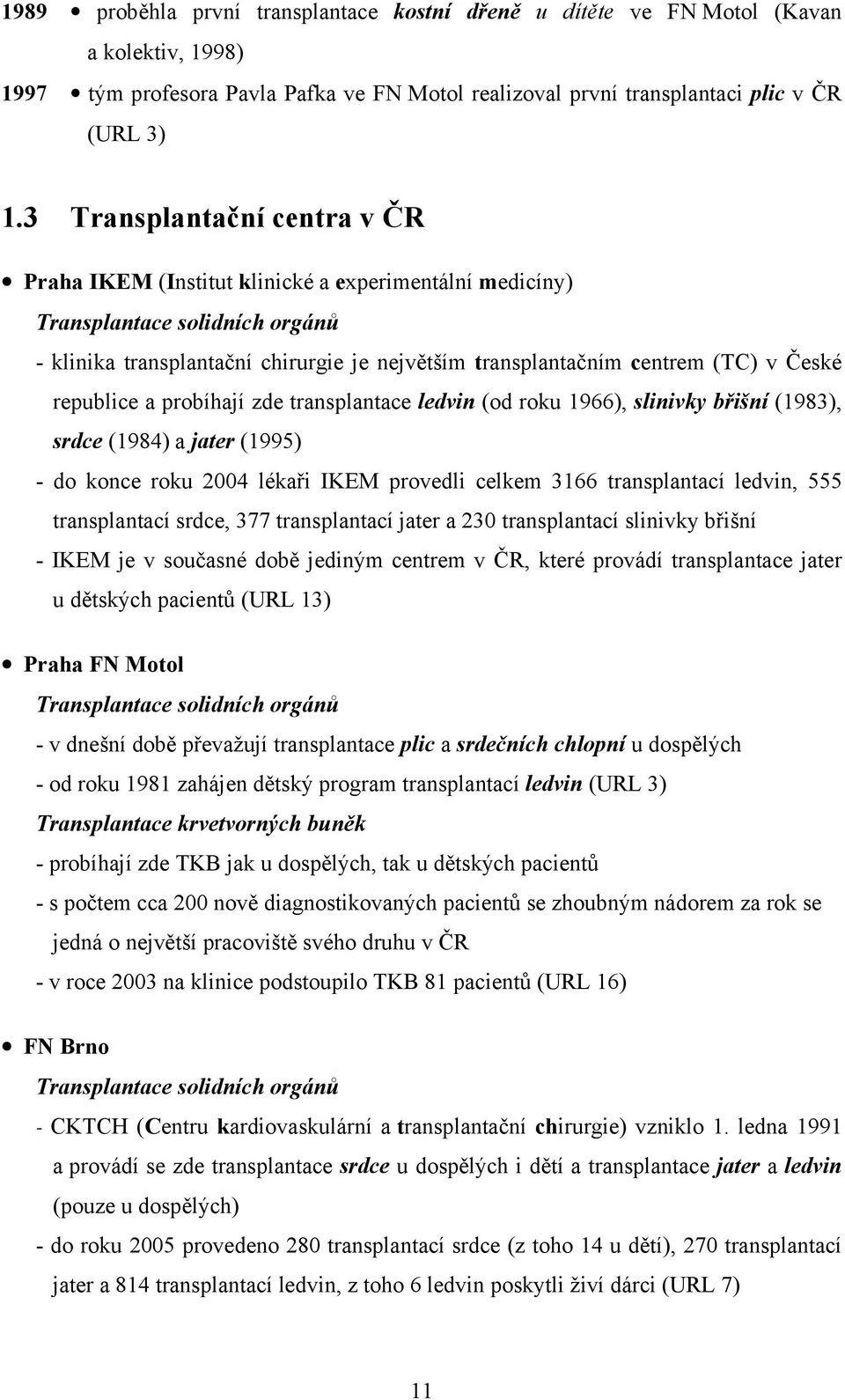 České republice a probíhají zde transplantace ledvin (od roku 1966), slinivky břišní (1983), srdce (1984) a jater (1995) - do konce roku 2004 lékaři IKEM provedli celkem 3166 transplantací ledvin,