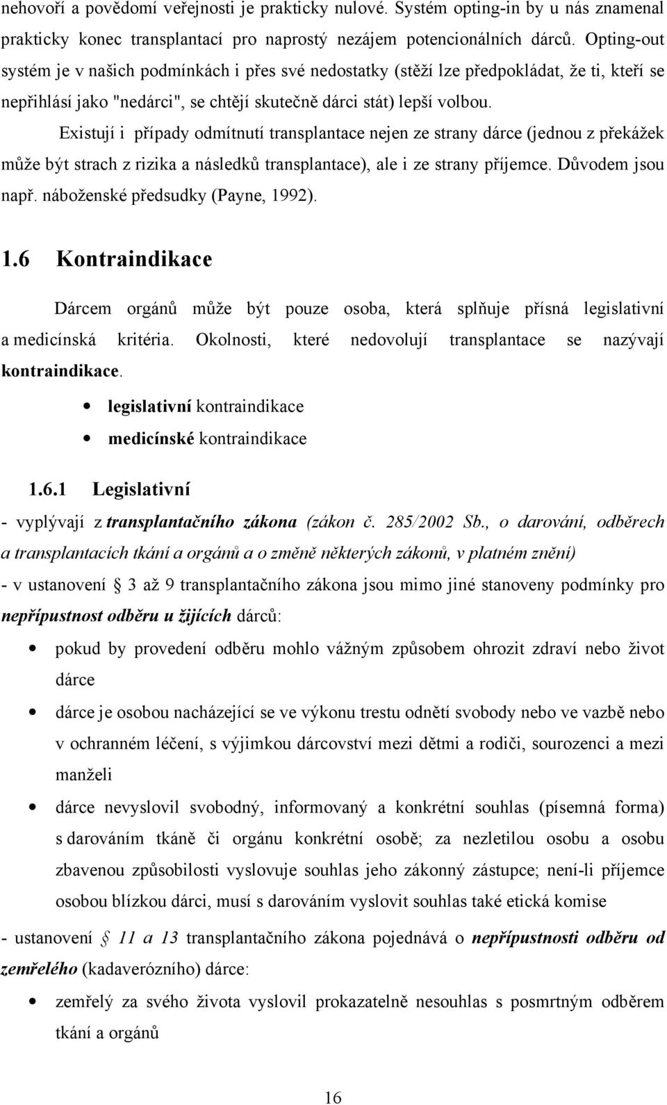 Existují i případy odmítnutí transplantace nejen ze strany dárce (jednou z překážek může být strach z rizika a následků transplantace), ale i ze strany příjemce. Důvodem jsou např.