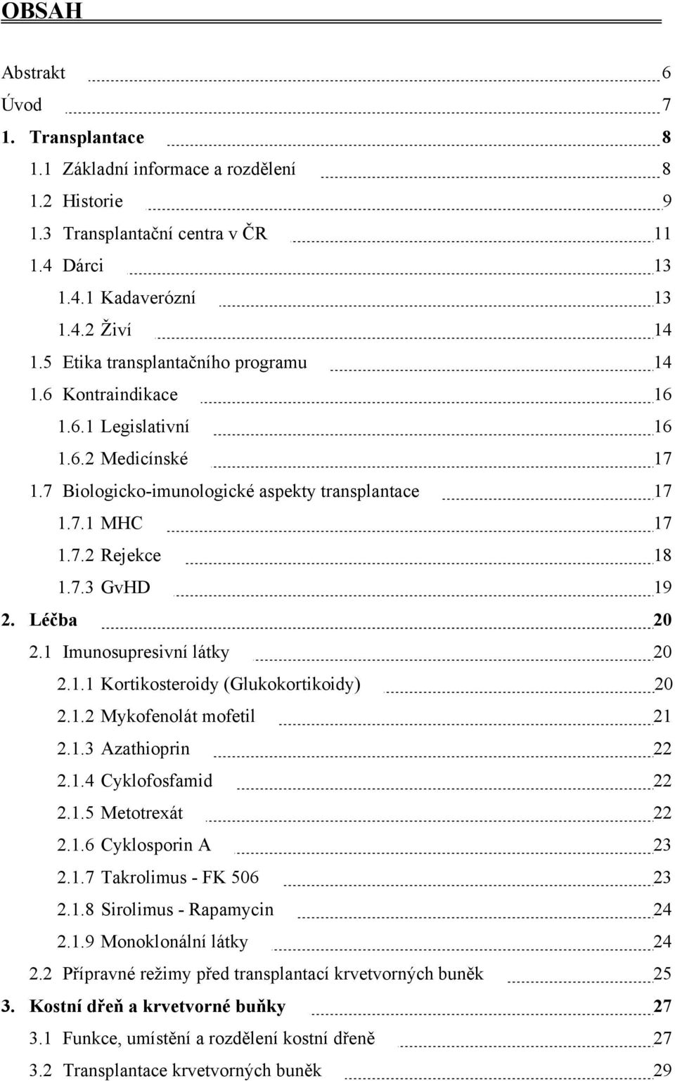 Léčba 20 2.1 Imunosupresivní látky 20 2.1.1 Kortikosteroidy (Glukokortikoidy) 20 2.1.2 Mykofenolát mofetil 21 2.1.3 Azathioprin 22 2.1.4 Cyklofosfamid 22 2.1.5 Metotrexát 22 2.1.6 Cyklosporin A 23 2.