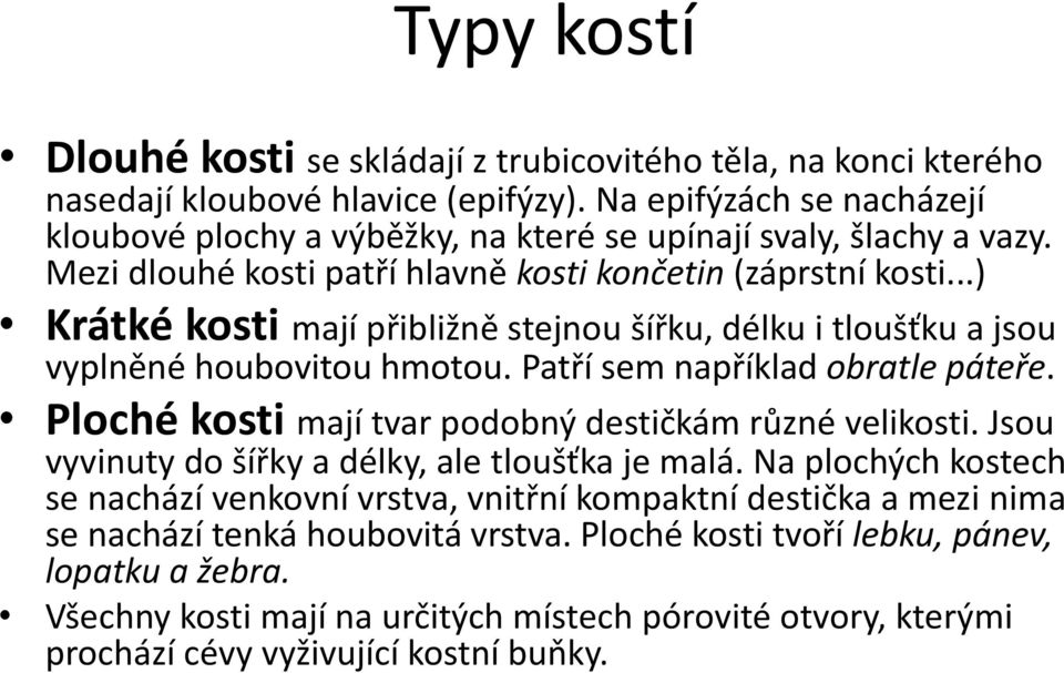 ..) Krátké kosti mají přibližně stejnou šířku, délku i tloušťku a jsou vyplněné houbovitou hmotou. Patří sem například obratle páteře. Ploché kosti mají tvar podobný destičkám různé velikosti.