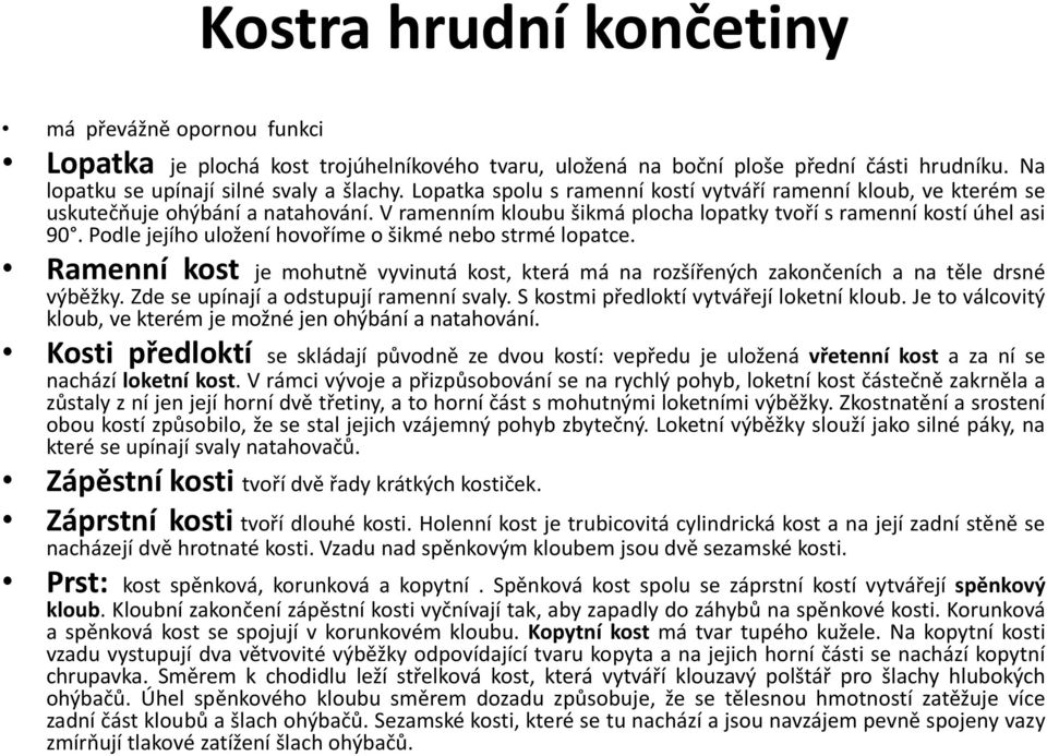 Podle jejího uložení hovoříme o šikmé nebo strmé lopatce. Ramenní kost je mohutně vyvinutá kost, která má na rozšířených zakončeních a na těle drsné výběžky. Zde se upínají a odstupují ramenní svaly.