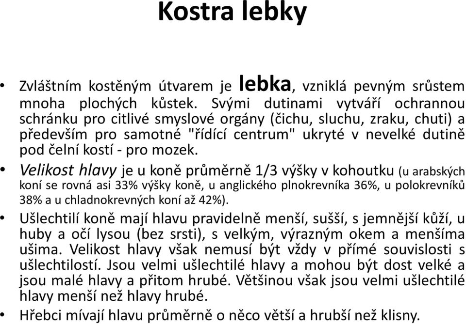 Velikost hlavy je u koně průměrně 1/3 výšky v kohoutku (u arabských koní se rovná asi 33% výšky koně, u anglického plnokrevníka 36%, u polokrevníků 38% a u chladnokrevných koní až 42%).