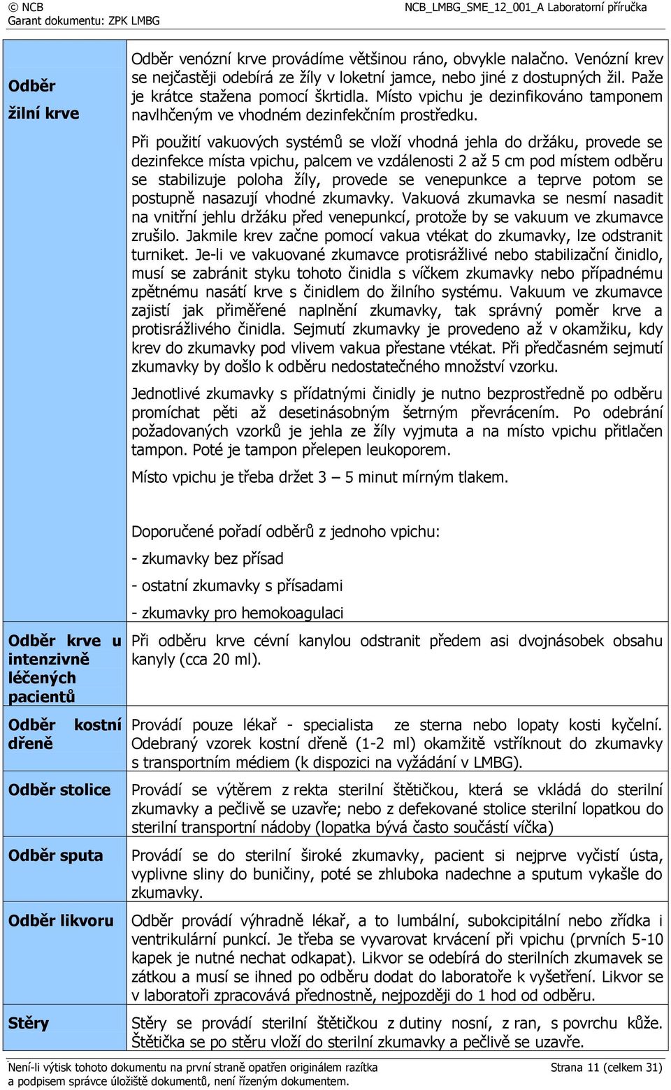 Při použití vakuových systémů se vloží vhodná jehla do držáku, provede se dezinfekce místa vpichu, palcem ve vzdálenosti 2 až 5 cm pod místem odběru se stabilizuje poloha žíly, provede se venepunkce