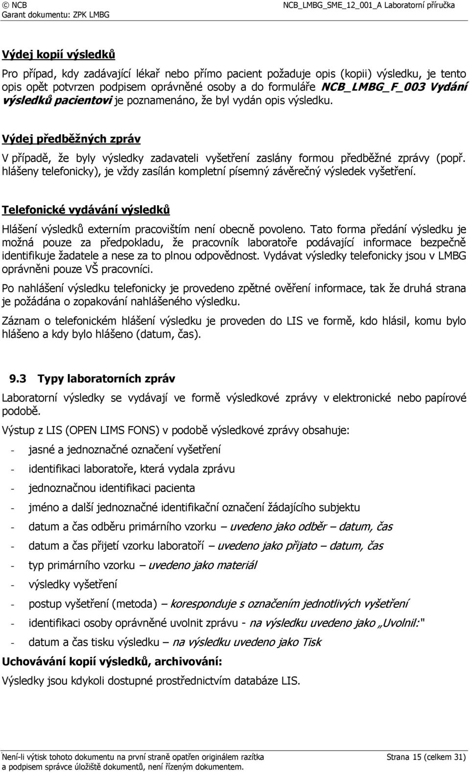 hlášeny telefonicky), je vždy zasílán kompletní písemný závěrečný výsledek vyšetření. Telefonické vydávání výsledků Hlášení výsledků externím pracovištím není obecně povoleno.