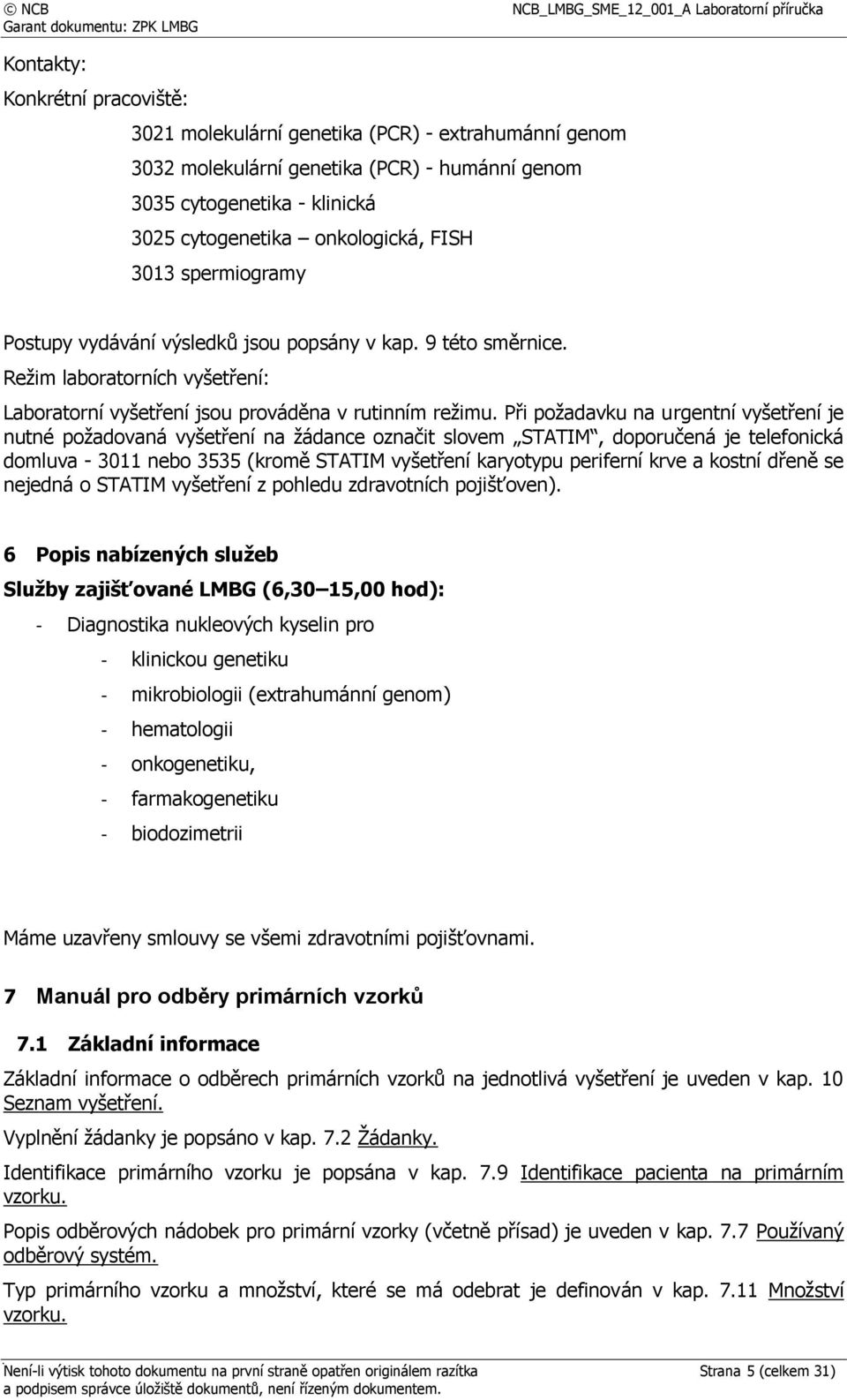 Při požadavku na urgentní vyšetření je nutné požadovaná vyšetření na žádance označit slovem STATIM, doporučená je telefonická domluva - 3011 nebo 3535 (kromě STATIM vyšetření karyotypu periferní krve