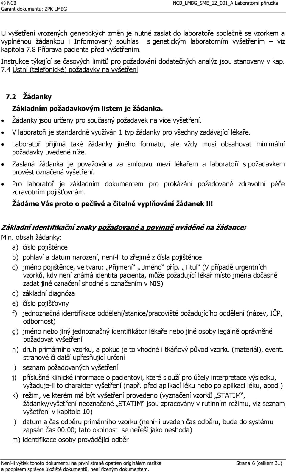 2 Žádanky Základním požadavkovým listem je žádanka. Žádanky jsou určeny pro současný požadavek na více vyšetření. V laboratoři je standardně využíván 1 typ žádanky pro všechny zadávající lékaře.