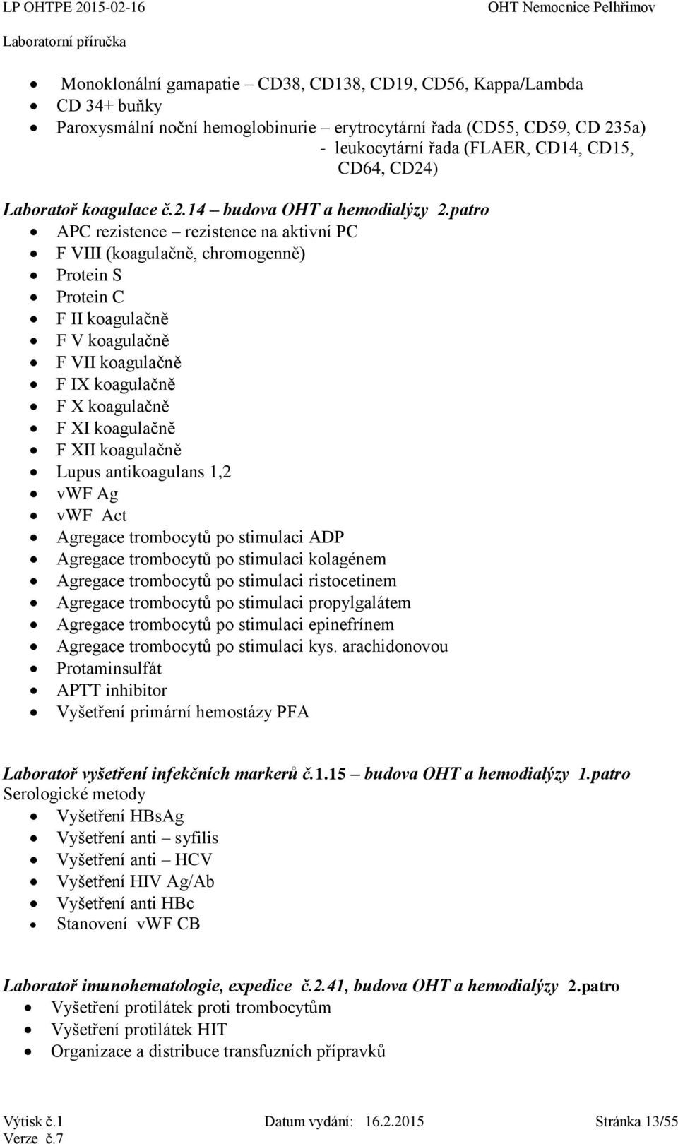 patro APC rezistence rezistence na aktivní PC F VIII (koagulačně, chromogenně) Protein S Protein C F II koagulačně F V koagulačně F VII koagulačně F IX koagulačně F X koagulačně F XI koagulačně F XII